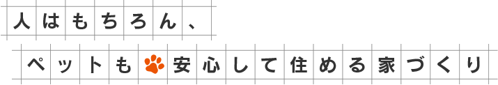人はもちろん、ペットも安心して住める家づくり